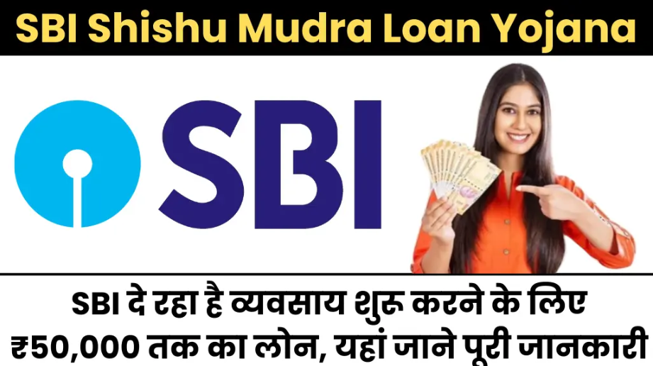 SBI Shishu Mudra Loan Yojana : क्या आप भी करना चाहते हैं बिजनेस? यहां से मिलेगा ₹50,000 तक का आसान लोन